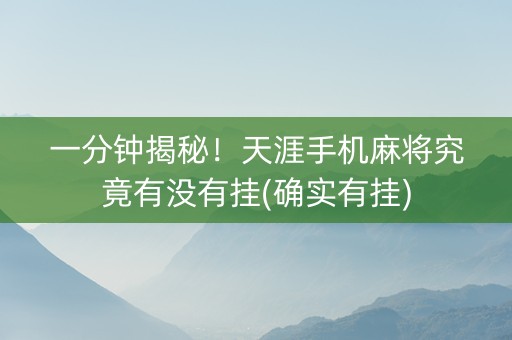 一分钟揭秘！天涯手机麻将究竟有没有挂(确实有挂)