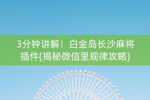 3分钟讲解！白金岛长沙麻将插件(揭秘微信里规律攻略)