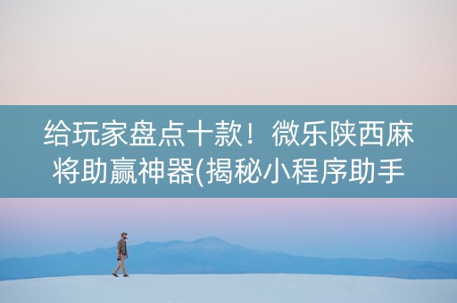 给玩家盘点十款！微乐陕西麻将助赢神器(揭秘小程序助手软件)