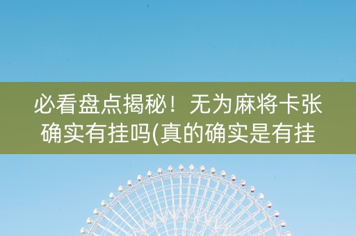 必看盘点揭秘！无为麻将卡张确实有挂吗(真的确实是有挂)