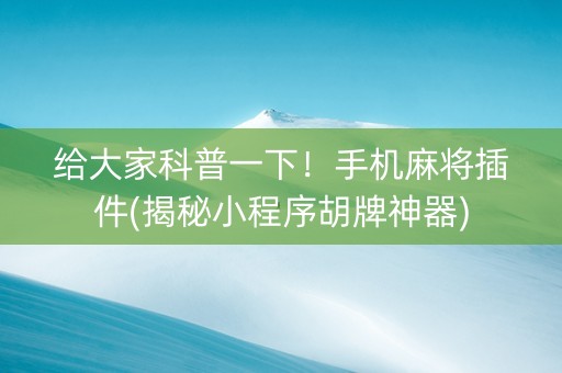 给大家科普一下！手机麻将插件(揭秘小程序胡牌神器)