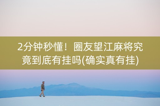 2分钟秒懂！圈友望江麻将究竟到底有挂吗(确实真有挂)