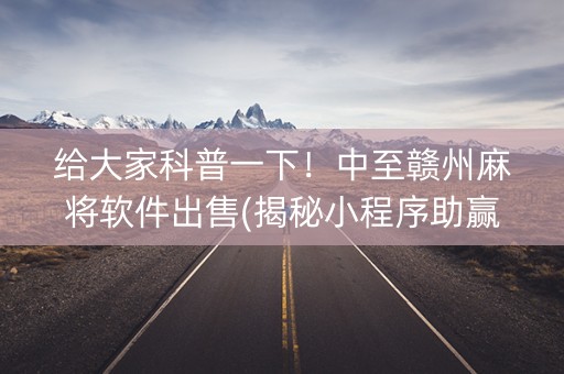 给大家科普一下！中至赣州麻将软件出售(揭秘小程序助赢神器)