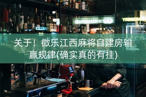 关于！微乐江西麻将自建房输赢规律(确实真的有挂)