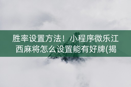 胜率设置方法！小程序微乐江西麻将怎么设置能有好牌(揭秘微信里助攻神器)