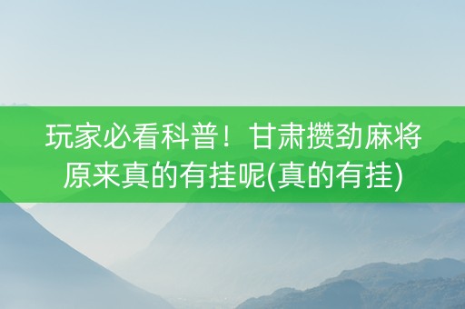 玩家必看科普！甘肃攒劲麻将原来真的有挂呢(真的有挂)