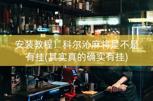 安装教程！科尔沁麻将是不是有挂(其实真的确实有挂)