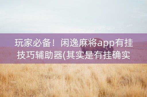 玩家必备！闲逸麻将app有挂技巧辅助器(其实是有挂确实有挂)
