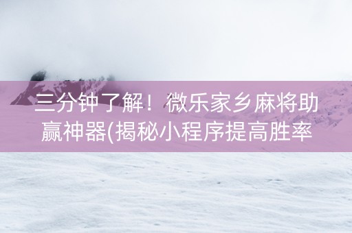 三分钟了解！微乐家乡麻将助赢神器(揭秘小程序提高胜率)