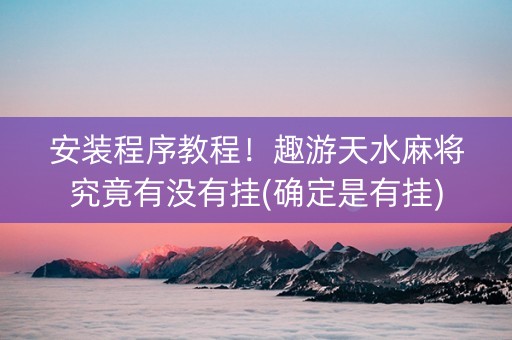 安装程序教程！趣游天水麻将究竟有没有挂(确定是有挂)
