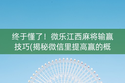 终于懂了！微乐江西麻将输赢技巧(揭秘微信里提高赢的概率)