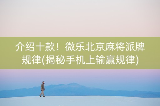 介绍十款！微乐北京麻将派牌规律(揭秘手机上输赢规律)