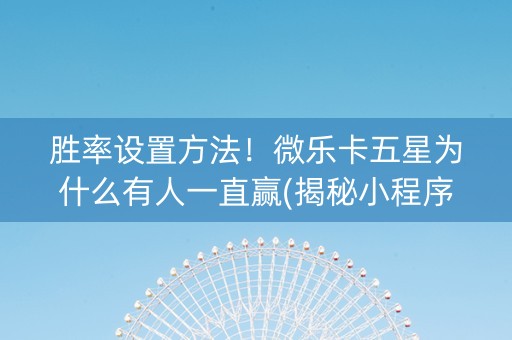 胜率设置方法！微乐卡五星为什么有人一直赢(揭秘小程序输赢规律)