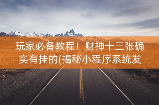玩家必备教程！财神十三张确实有挂的(揭秘小程序系统发好牌)