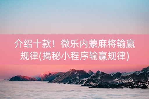 介绍十款！微乐内蒙麻将输赢规律(揭秘小程序输赢规律)