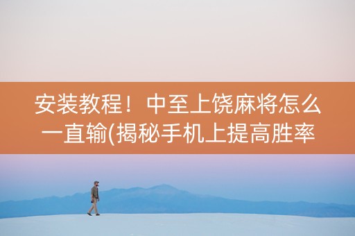 安装教程！中至上饶麻将怎么一直输(揭秘手机上提高胜率)