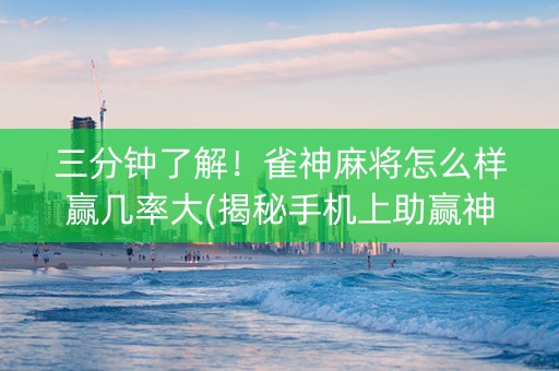 三分钟了解！雀神麻将怎么样赢几率大(揭秘手机上助赢神器购买)