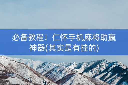 必备教程！仁怀手机麻将助赢神器(其实是有挂的)