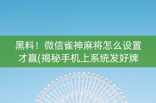 黑料！微信雀神麻将怎么设置才赢(揭秘手机上系统发好牌)