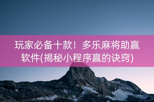 玩家必备十款！多乐麻将助赢软件(揭秘小程序赢的诀窍)