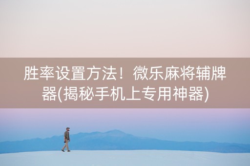 胜率设置方法！微乐麻将辅牌器(揭秘手机上专用神器)