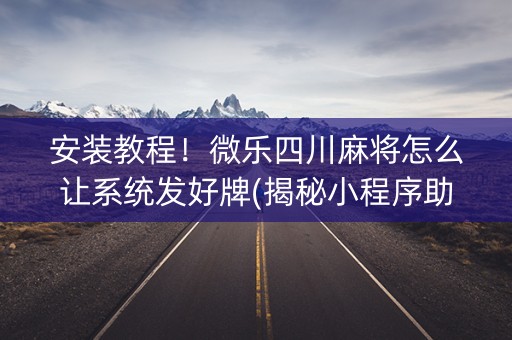 安装教程！微乐四川麻将怎么让系统发好牌(揭秘小程序助攻神器)
