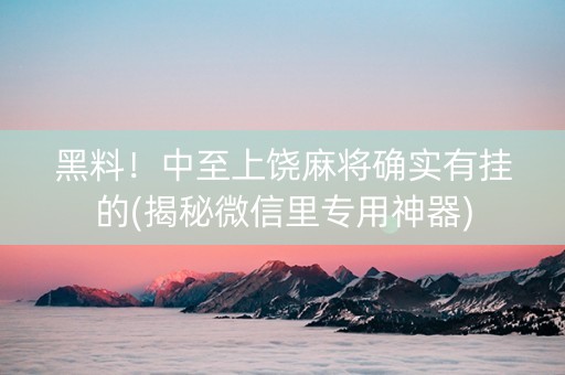 黑料！中至上饶麻将确实有挂的(揭秘微信里专用神器)