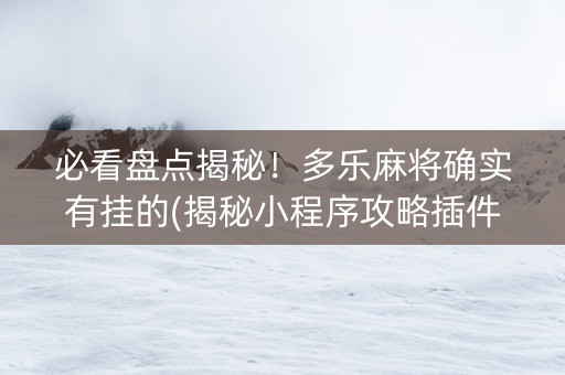 必看盘点揭秘！多乐麻将确实有挂的(揭秘小程序攻略插件)