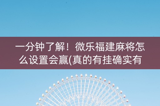 一分钟了解！微乐福建麻将怎么设置会赢(真的有挂确实有挂)