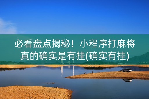 必看盘点揭秘！小程序打麻将真的确实是有挂(确实有挂)