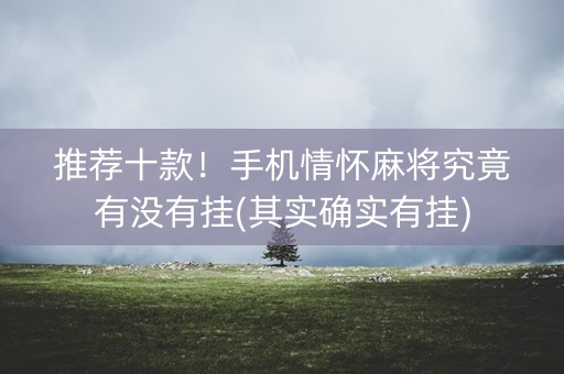 推荐十款！手机情怀麻将究竟有没有挂(其实确实有挂)