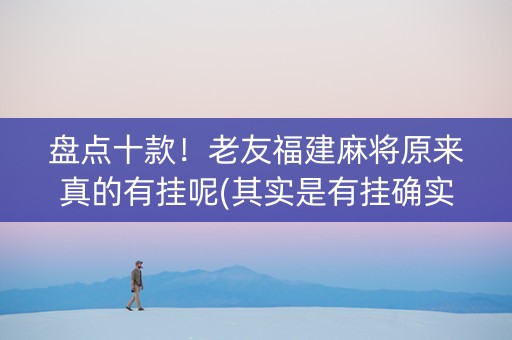 盘点十款！老友福建麻将原来真的有挂呢(其实是有挂确实有挂)
