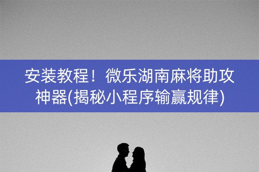 安装教程！微乐湖南麻将助攻神器(揭秘小程序输赢规律)