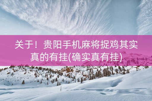 关于！贵阳手机麻将捉鸡其实真的有挂(确实真有挂)
