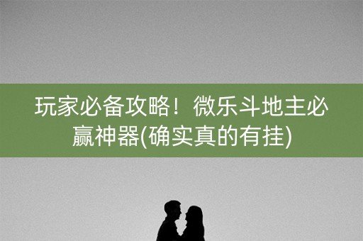 玩家必备攻略！微乐斗地主必赢神器(确实真的有挂)