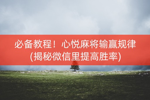 必备教程！心悦麻将输赢规律(揭秘微信里提高胜率)