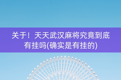 关于！天天武汉麻将究竟到底有挂吗(确实是有挂的)