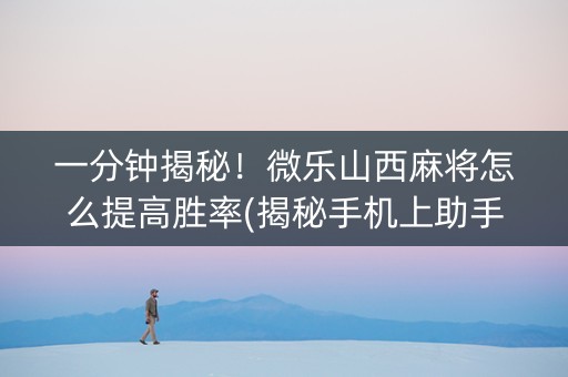 一分钟揭秘！微乐山西麻将怎么提高胜率(揭秘手机上助手软件)