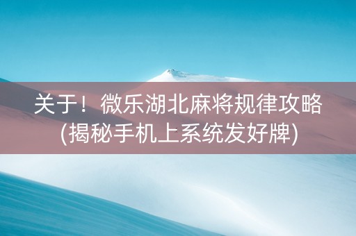 关于！微乐湖北麻将规律攻略(揭秘手机上系统发好牌)