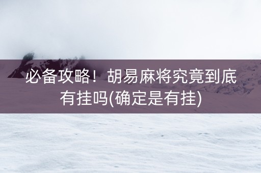 必备攻略！胡易麻将究竟到底有挂吗(确定是有挂)