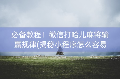 必备教程！微信打哈儿麻将输赢规律(揭秘小程序怎么容易赢)