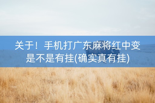 关于！手机打广东麻将红中变是不是有挂(确实真有挂)