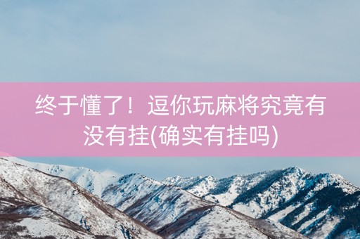 终于懂了！逗你玩麻将究竟有没有挂(确实有挂吗)