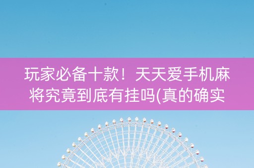 玩家必备十款！天天爱手机麻将究竟到底有挂吗(真的确实是有挂)