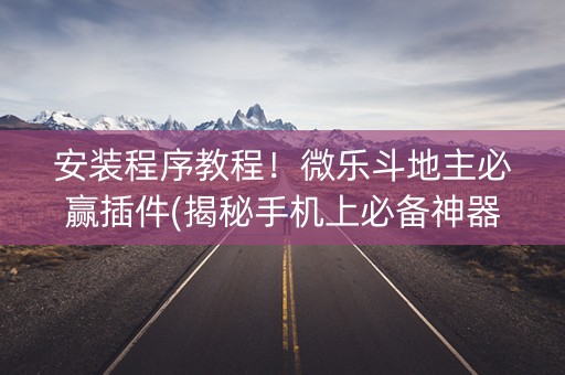 安装程序教程！微乐斗地主必赢插件(揭秘手机上必备神器)