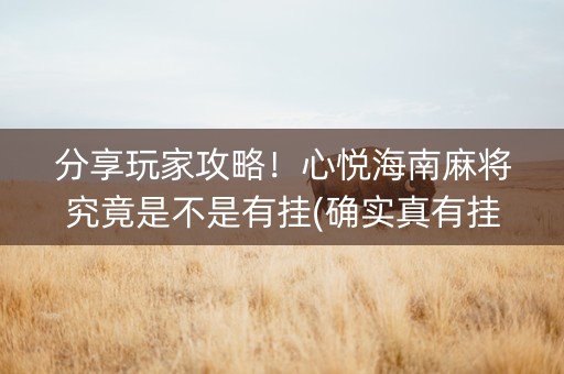 分享玩家攻略！心悦海南麻将究竟是不是有挂(确实真有挂)