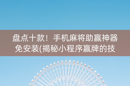 盘点十款！手机麻将助赢神器免安装(揭秘小程序赢牌的技巧)