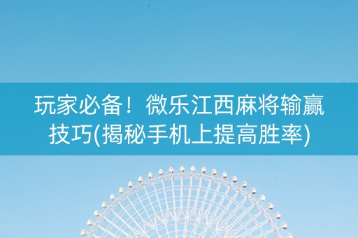 玩家必备！微乐江西麻将输赢技巧(揭秘手机上提高胜率)