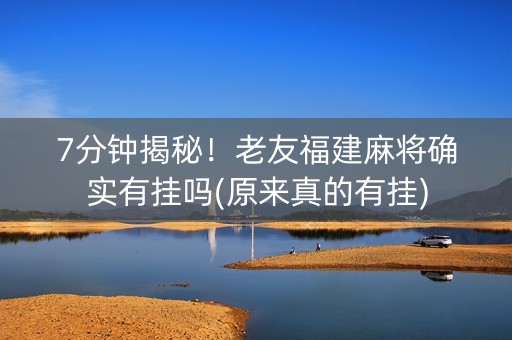 7分钟揭秘！老友福建麻将确实有挂吗(原来真的有挂)