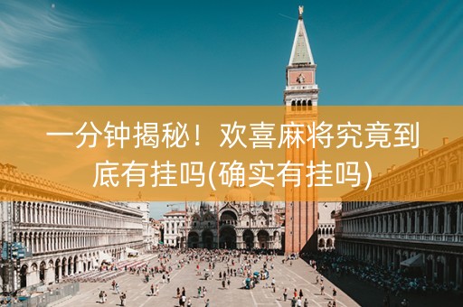 一分钟揭秘！欢喜麻将究竟到底有挂吗(确实有挂吗)